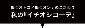 働くオトコ／働くオンナのこだわり 私の『イチオシコーデ』