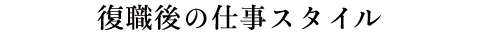 復職後の仕事スタイル