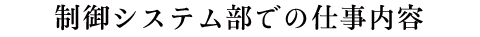 制御システム部での仕事内容