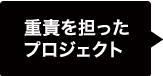 重責を担ったプロジェクト